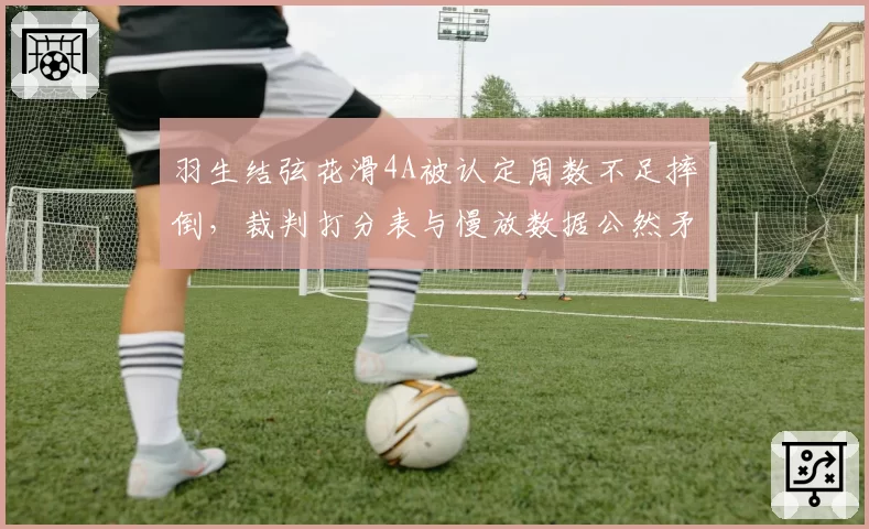 羽生结弦花滑4A被认定周数不足摔倒,裁判打分表与慢放数据公然矛盾