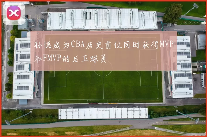 孙悦成为CBA历史首位同时获得MVP和FMVP的后卫球员