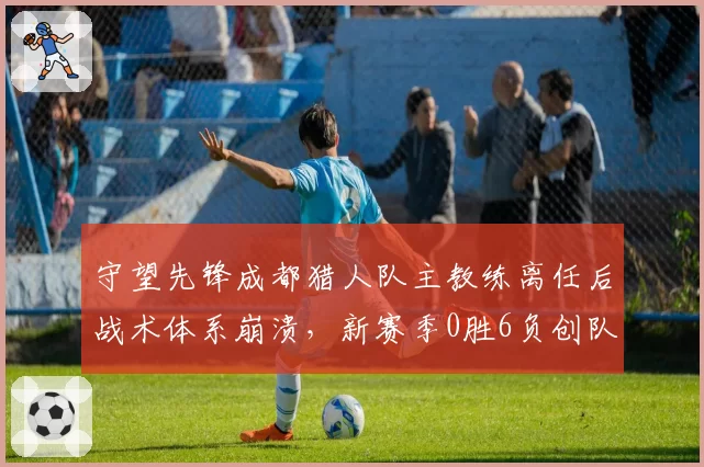 守望先锋成都猎人队主教练离任后战术体系崩溃,新赛季0胜6负创队史最差。