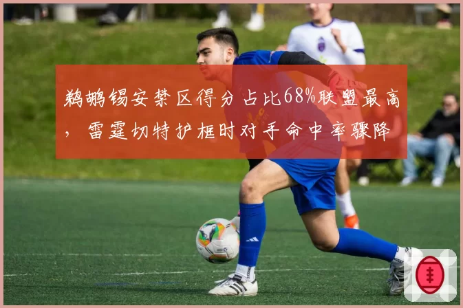 鹈鹕锡安禁区得分占比68%联盟最高,雷霆切特护框时对手命中率骤降至41%