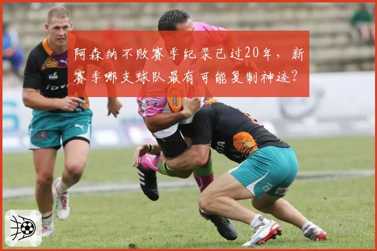 阿森纳不败赛季纪录已过20年，新赛季哪支球队最有可能复制神迹？