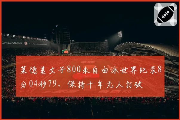 莱德基女子800米自由泳世界纪录8分04秒79,保持十年无人打破