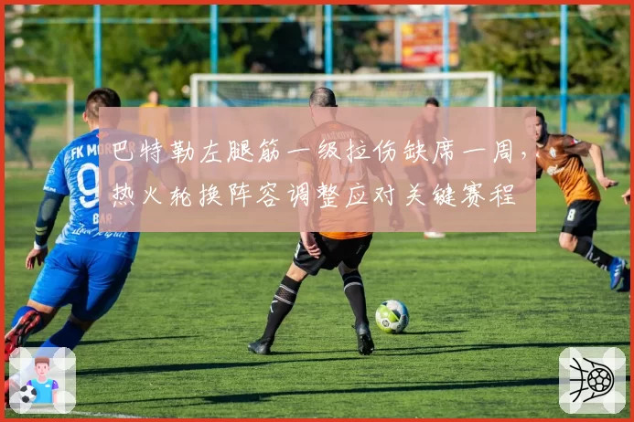 巴特勒左腿筋一级拉伤缺席一周，热火轮换阵容调整应对关键赛程