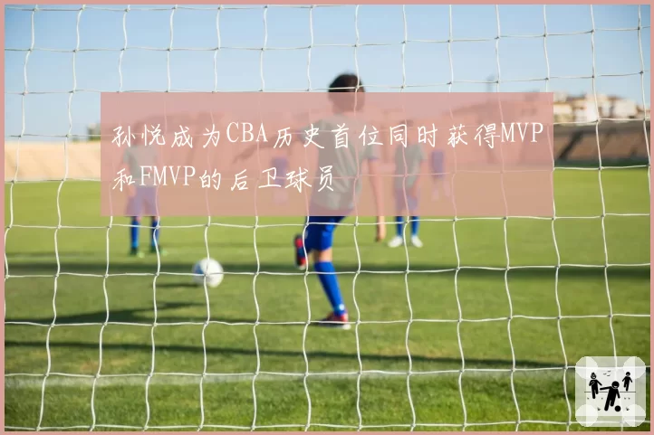 孙悦成为CBA历史首位同时获得MVP和FMVP的后卫球员