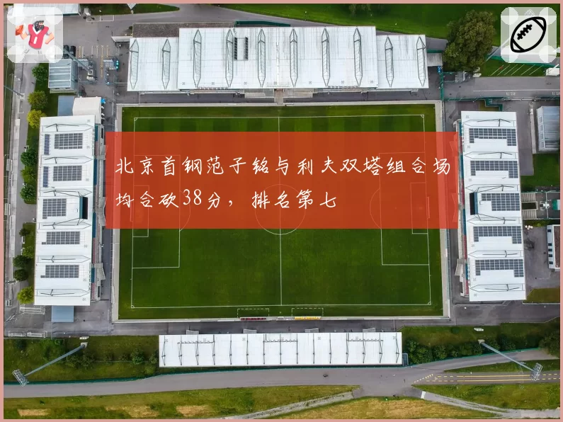 北京首钢范子铭与利夫双塔组合场均合砍38分，排名第七