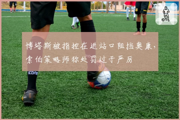 博塔斯被指控在进站口阻挡奥康,索伯策略师称处罚过于严厉
