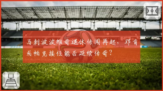马刺波波维奇退休传闻再起,邓肯或帕克接任能否延续传奇?