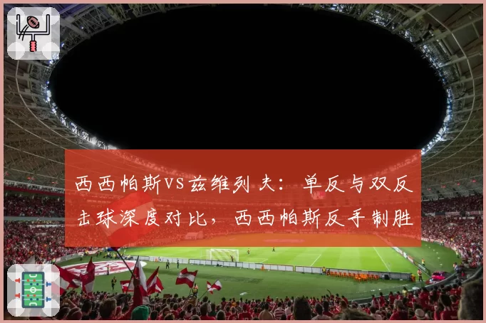 西西帕斯vs兹维列夫：单反与双反击球深度对比，西西帕斯反手制胜分更少