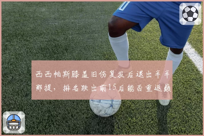 西西帕斯膝盖旧伤复发后退出辛辛那提，排名跌出前15后能否重返巅峰？