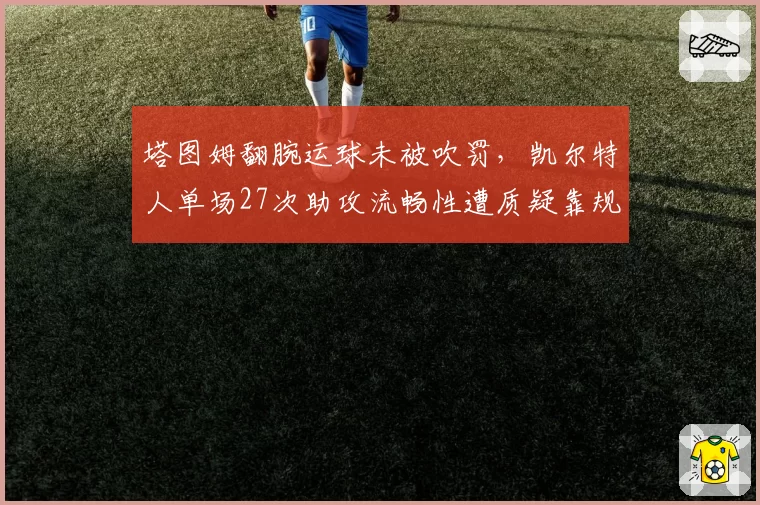 塔图姆翻腕运球未被吹罚，凯尔特人单场27次助攻流畅性遭质疑靠规则漏洞